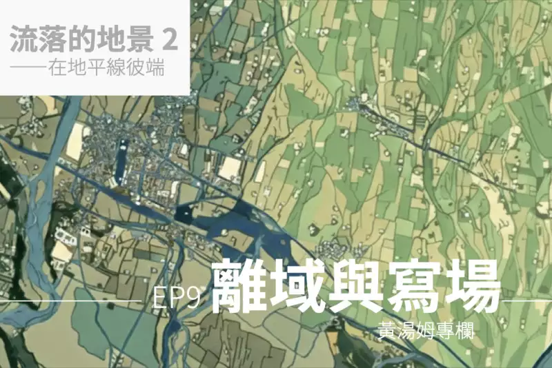 【專欄：流落的地景 2】離域與寫場